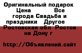 Оригинальный подарок › Цена ­ 5 000 - Все города Свадьба и праздники » Другое   . Ростовская обл.,Ростов-на-Дону г.